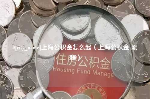 新乡上海公积金怎么起（上海公积金 流程）