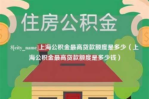 新乡上海公积金最高贷款额度是多少（上海公积金最高贷款额度是多少钱）